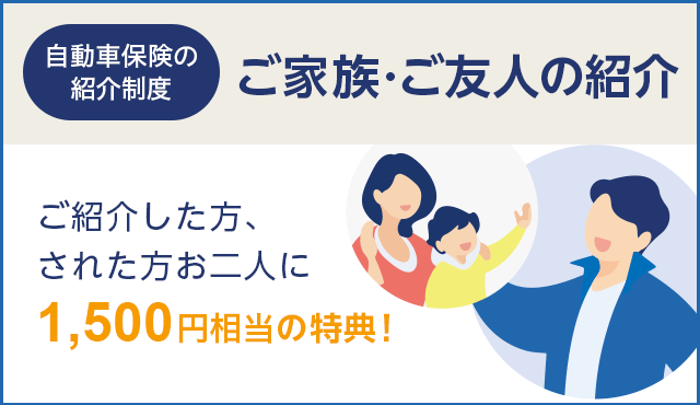 自動車保険の紹介制度 ご家族・ご友人の紹介 ご紹介した方、された方お二人に1,500円相当の特典！
