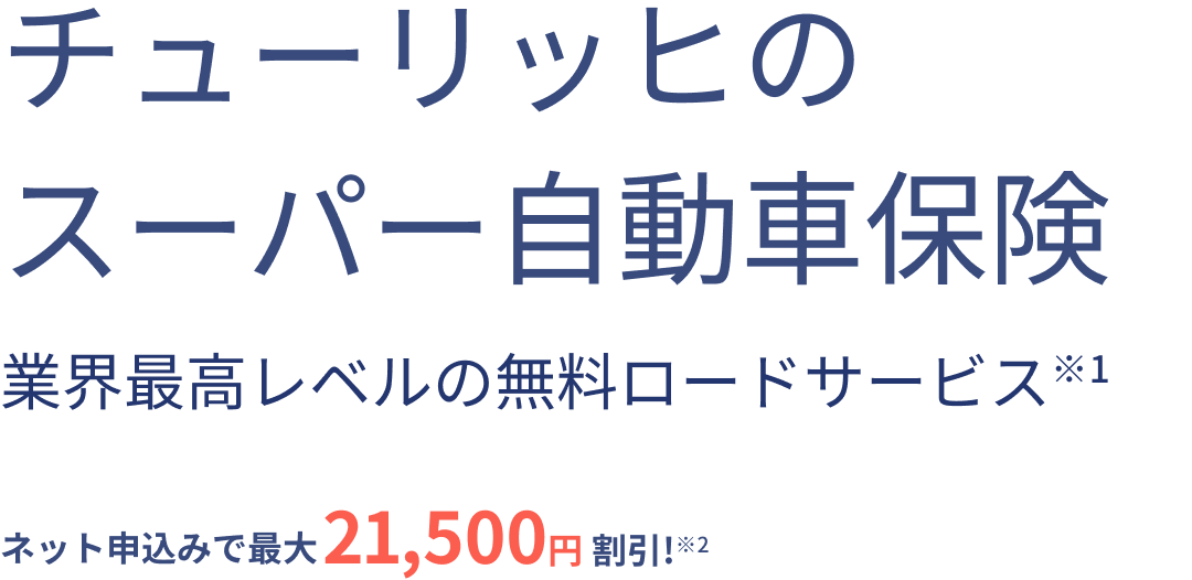 チューリッヒのスーパー自動車保険 業界最高レベルの無料ロードサービス※1 ネット申込みで最大21,500円割引！※2