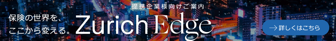 保険の世界を、ここから変える。提携企業様向けご案内 Zurich Edge。詳しくはこちら。