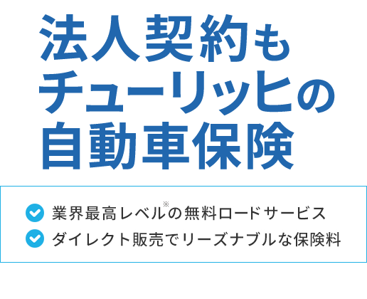 法人契約もチューリッヒの自動車保険[業界最高レベル※の無料ロードサービス][ダイレクト販売でリーズナブルな保険料]